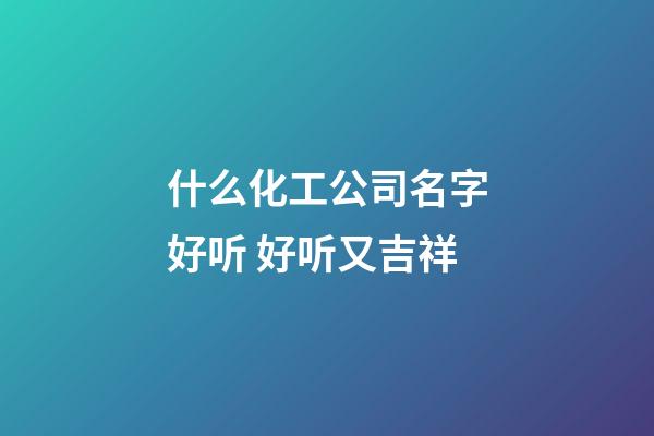 什么化工公司名字好听 好听又吉祥-第1张-公司起名-玄机派